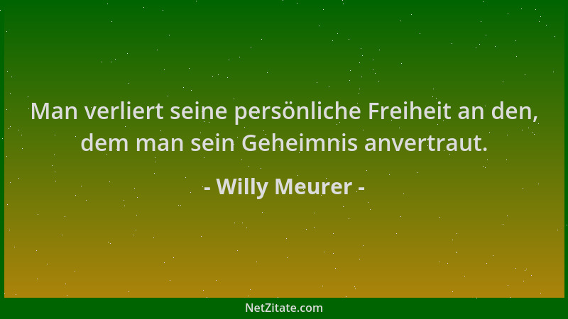 Willy Meurer - Man verliert seine persönliche Freiheit an den, dem man sein Geheimnis anvertraut....