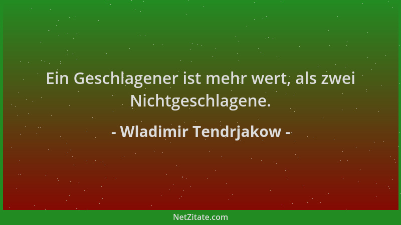 Wladimir Tendrjakow - Ein Geschlagener ist mehr wert, als zwei Nichtgeschlagene....