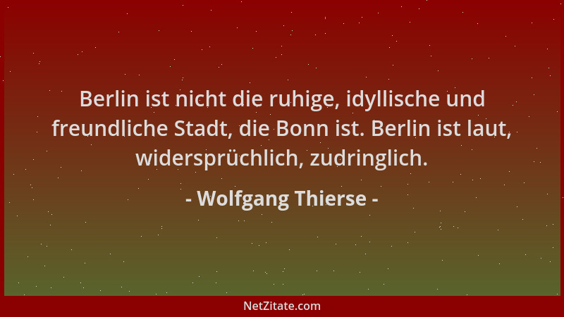 Wolfgang Thierse - Berlin ist nicht die ruhige, idyllische und freundliche Stadt, die Bonn ist. Berlin ist laut, widersprüc...