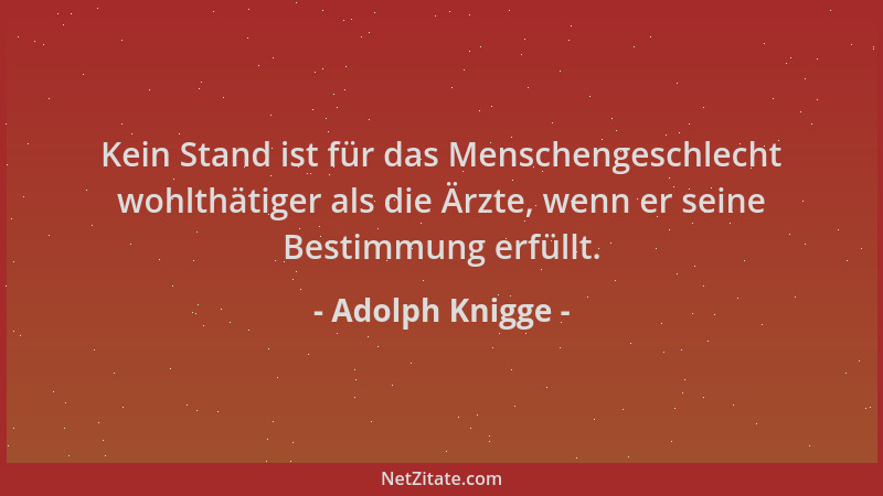 Adolph Knigge - Kein Stand ist für das Menschengeschlecht wohlthätiger als die Ärzte, wenn er seine Bestimmung erfüllt....
