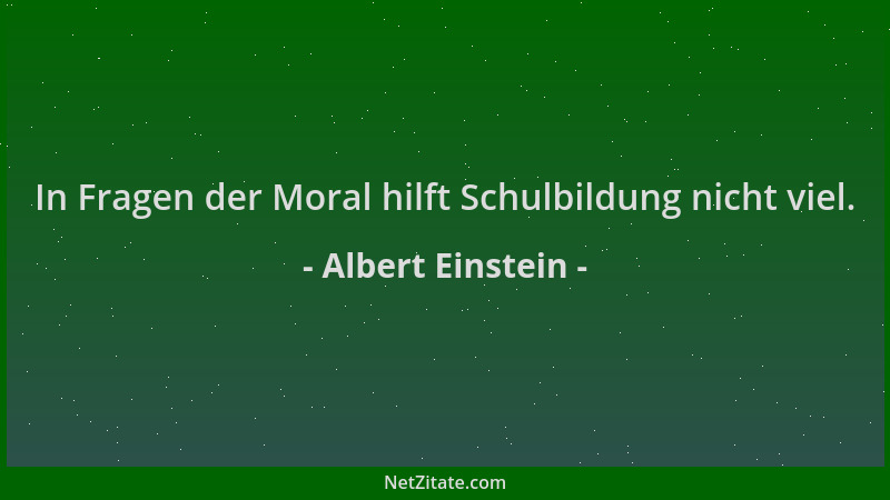 Albert Einstein - In Fragen der Moral hilft Schulbildung nicht viel....