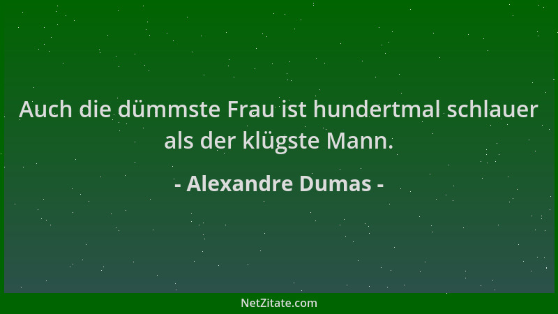 Alexandre Dumas - Auch die dümmste Frau ist hundertmal schlauer als der klügste Mann....