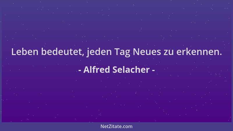 Alfred Selacher - Leben bedeutet, jeden Tag Neues zu erkennen....