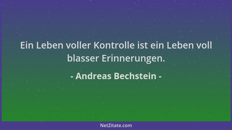 Andreas Bechstein - Ein Leben voller Kontrolle ist ein Leben voll blasser Erinnerungen....
