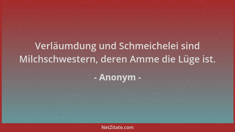 Anonym - Verläumdung und Schmeichelei sind Milchschwestern, deren Amme die Lüge ist....