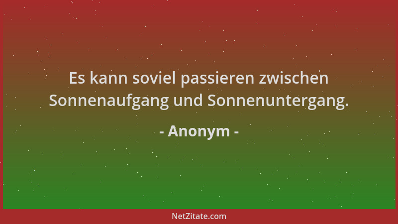 Anonym - Es kann soviel passieren zwischen Sonnenaufgang und Sonnenuntergang....