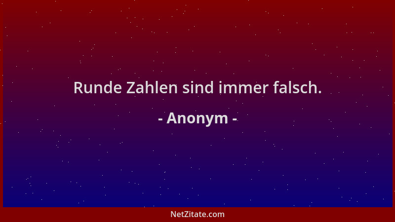 Anonym - Runde Zahlen sind immer falsch....