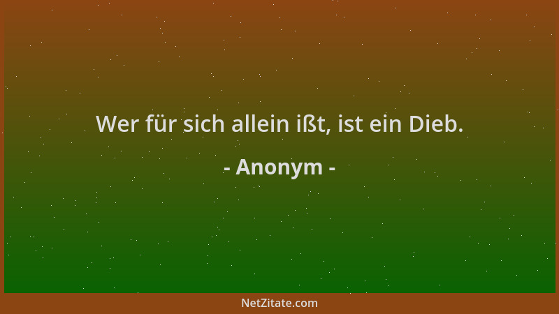 Anonym - Wer für sich allein ißt, ist ein Dieb....