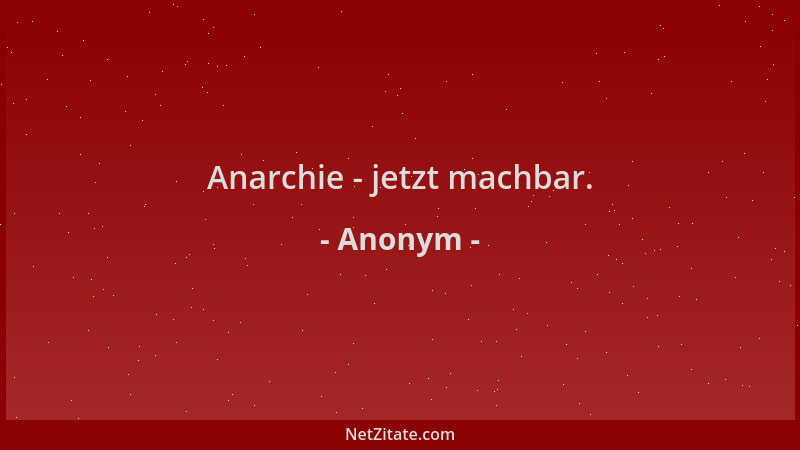 Anonym - Anarchie - jetzt machbar....