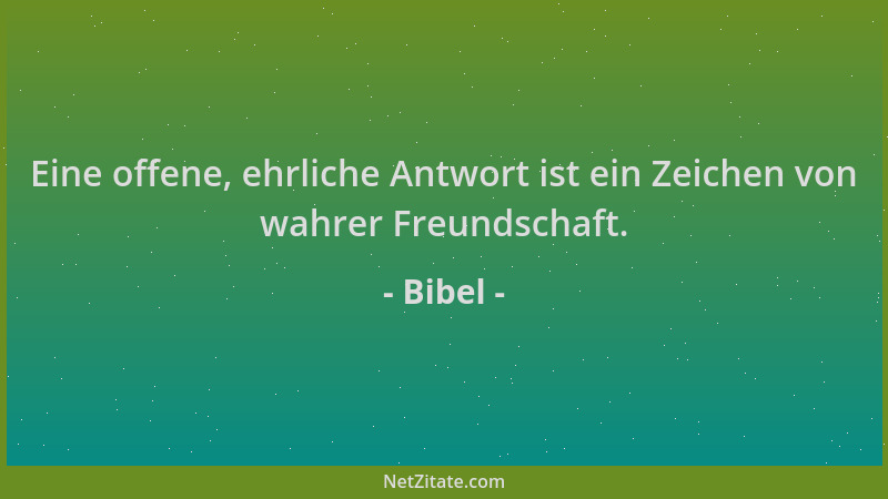 Bibel - Eine offene, ehrliche Antwort ist ein Zeichen von wahrer Freundschaft....