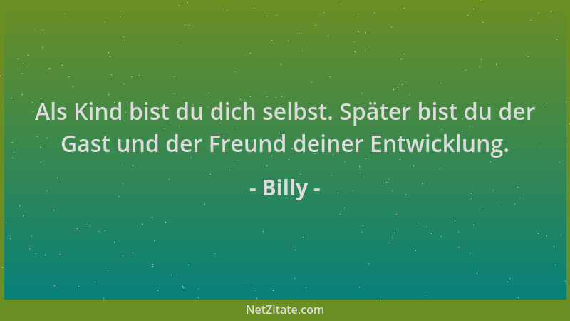 Billy - Als Kind bist du dich selbst. Später bist du der Gast und der Freund deiner Entwicklung....