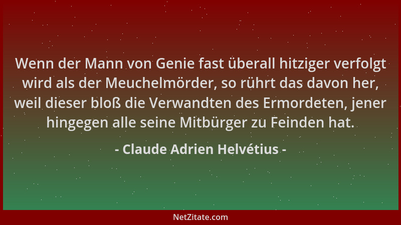 Claude Adrien Helvétius - Wenn der Mann von Genie fast überall hitziger verfolgt wird als der Meuchelmörder, so rührt das d...