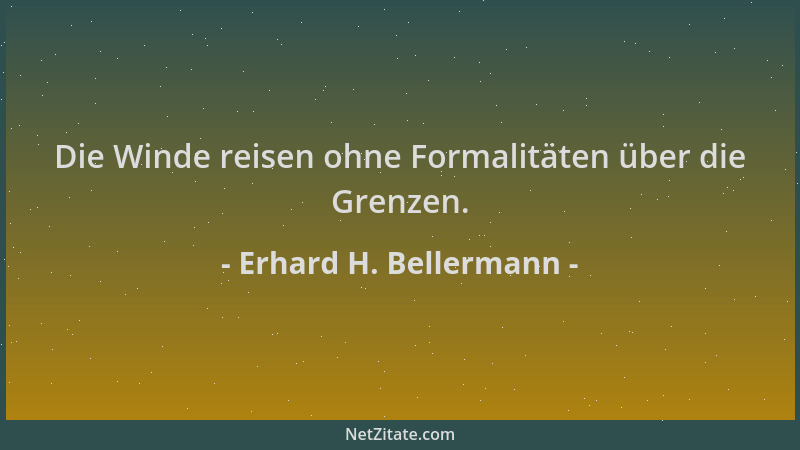 Erhard H. Bellermann - Die Winde reisen ohne Formalitäten über die Grenzen....