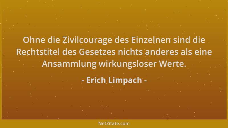 Erich Limpach - Ohne die Zivilcourage des Einzelnen sind die Rechtstitel des Gesetzes nichts anderes als eine Ansammlung wi...