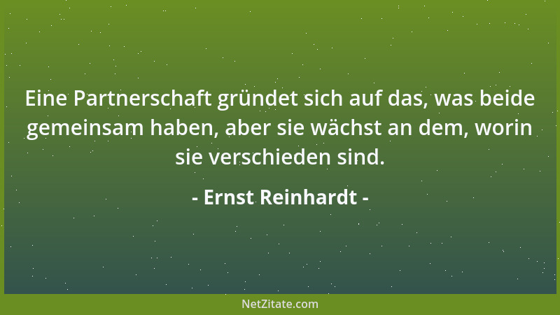 Ernst Reinhardt - Eine Partnerschaft gründet sich auf das, was beide gemeinsam haben, aber sie wächst an dem, worin sie ver...