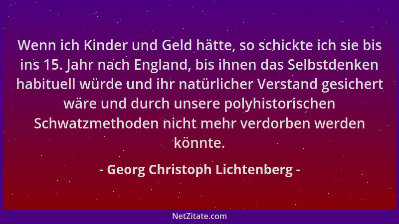 Georg Christoph Lichtenberg - Wenn ich Kinder und Geld hätte, so schickte ich sie bis ins 15. Jahr nach England, bis ihnen...
