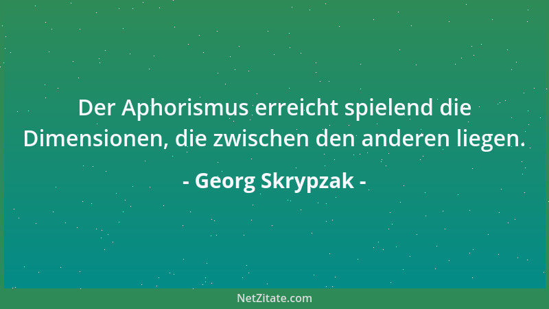 Georg Skrypzak - Der Aphorismus erreicht spielend die Dimensionen, die zwischen den anderen liegen....
