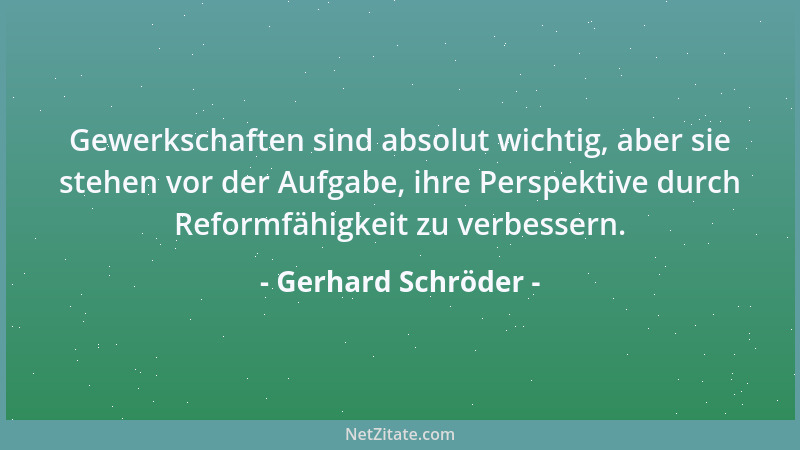 Gerhard Schröder - Gewerkschaften sind absolut wichtig, aber sie stehen vor der Aufgabe, ihre Perspektive durch Reformfähig...