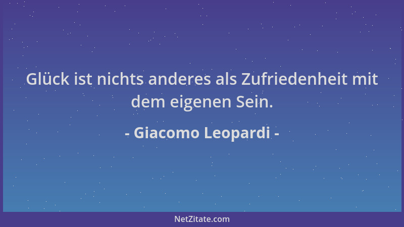 Giacomo Leopardi - Glück ist nichts anderes als Zufriedenheit mit dem eigenen Sein....
