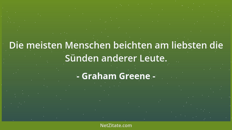 Graham Greene - Die meisten Menschen beichten am liebsten die Sünden anderer Leute....