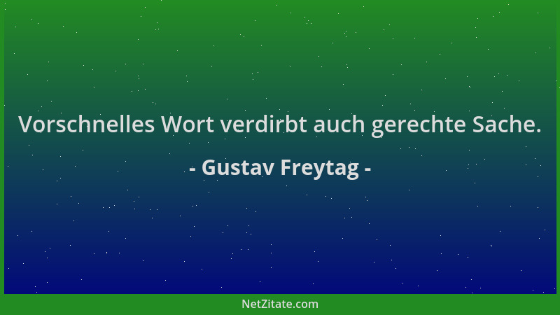 Gustav Freytag - Vorschnelles Wort verdirbt auch gerechte Sache....