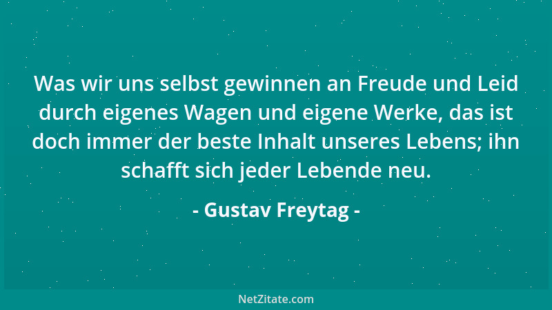 Gustav Freytag - Was wir uns selbst gewinnen an Freude und Leid durch eigenes Wagen und eigene Werke, das ist doch immer de...