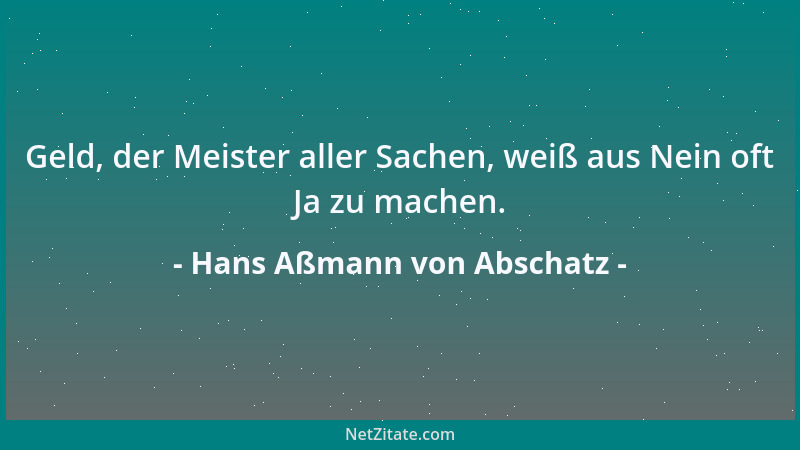 Hans Aßmann von Abschatz - Geld, der Meister aller Sachen, weiß aus Nein oft Ja zu machen....