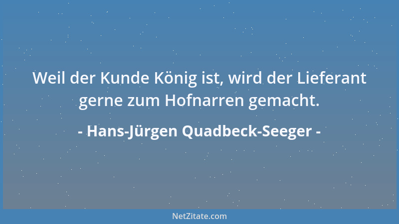 Hans-Jürgen Quadbeck-Seeger - Weil der Kunde König ist, wird der Lieferant gerne zum Hofnarren gemacht....