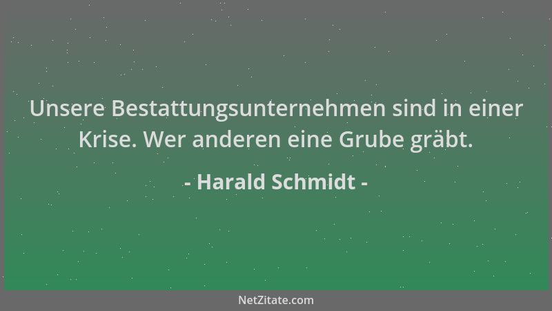 Harald Schmidt - Unsere Bestattungsunternehmen sind in einer Krise. Wer anderen eine Grube gräbt....