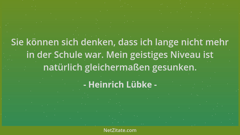 Heinrich Lübke - Sie können sich denken, dass ich lange nicht mehr in der Schule war. Mein geistiges Niveau ist natürlich g...