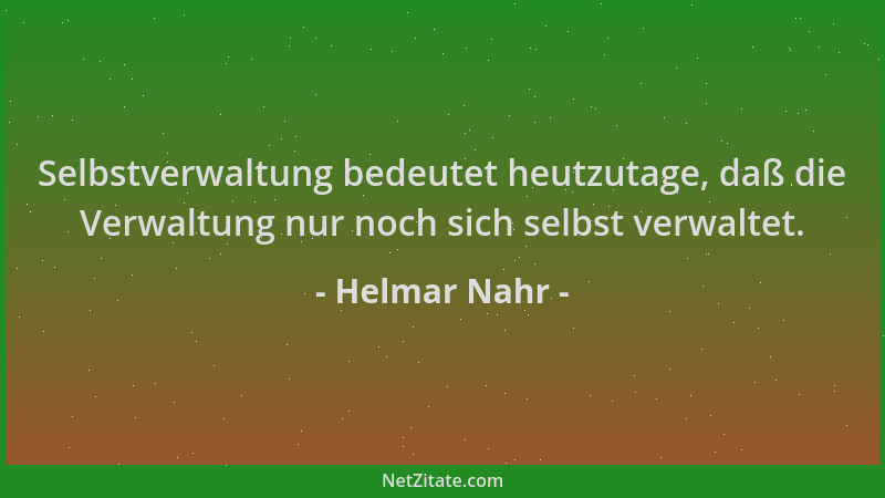 Helmar Nahr - Selbstverwaltung bedeutet heutzutage, daß die Verwaltung nur noch sich selbst verwaltet....