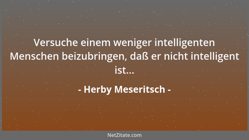 Herby Meseritsch - Versuche einem weniger intelligenten Menschen beizubringen, daß er nicht intelligent ist......