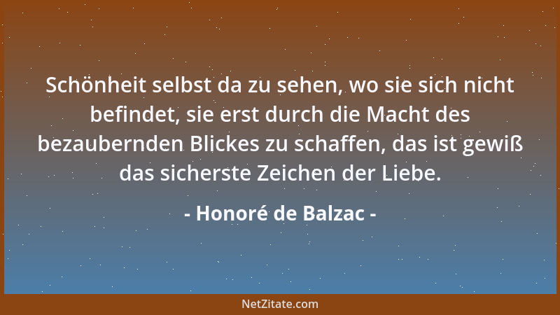 Honoré de Balzac - Schönheit selbst da zu sehen, wo sie sich nicht befindet, sie erst durch die Macht des bezaubernden Blic...
