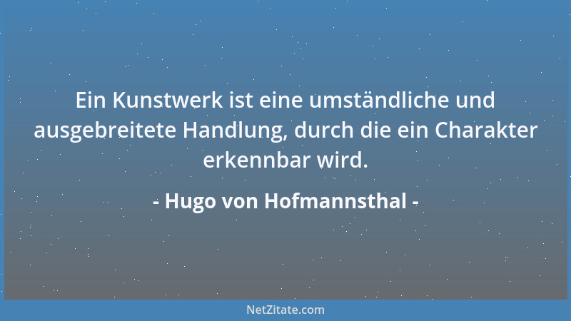 Hugo von Hofmannsthal - Ein Kunstwerk ist eine umständliche und ausgebreitete Handlung, durch die ein Charakter erkennbar w...