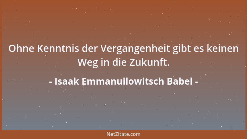 Isaak Emmanuilowitsch Babel - Ohne Kenntnis der Vergangenheit gibt es keinen Weg in die Zukunft....