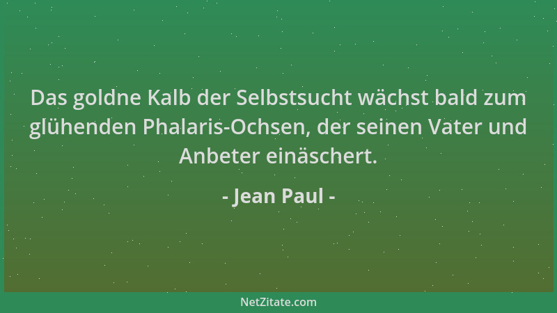 Jean Paul - Das goldne Kalb der Selbstsucht wächst bald zum glühenden Phalaris-Ochsen, der seinen Vater und Anbeter einäsch...