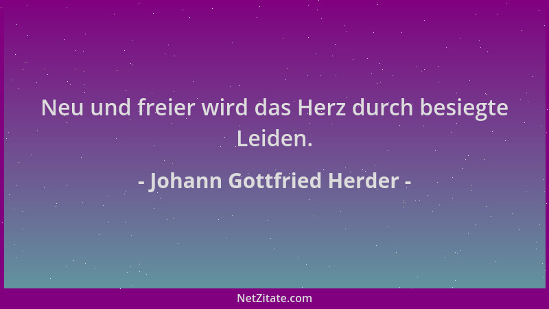 Johann Gottfried Herder - Neu und freier wird das Herz durch besiegte Leiden....