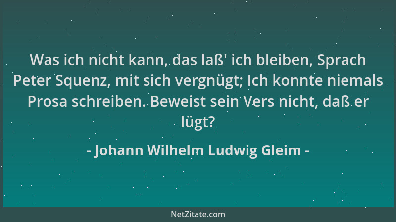 Johann Wilhelm Ludwig Gleim - Was ich nicht kann, das laß ' ich bleiben, Sprach Peter Squenz, mit sich vergnügt; Ich konnte...