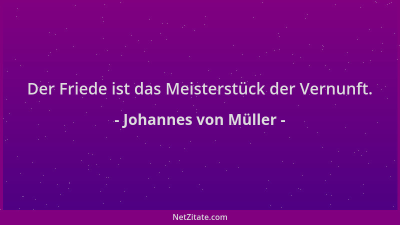 Johannes von Müller - Der Friede ist das Meisterstück der Vernunft....