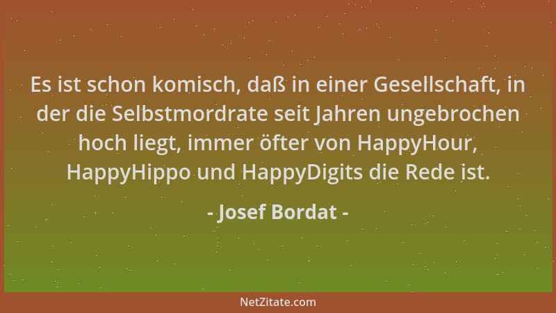 Josef Bordat - Es ist schon komisch, daß in einer Gesellschaft, in der die Selbstmordrate seit Jahren ungebrochen hoch lieg...