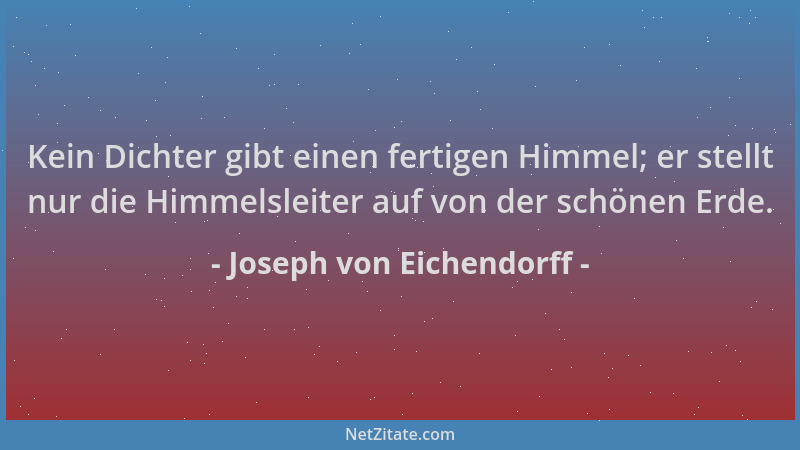 Joseph von Eichendorff - Kein Dichter gibt einen fertigen Himmel; er stellt nur die Himmelsleiter auf von der schönen Erde....