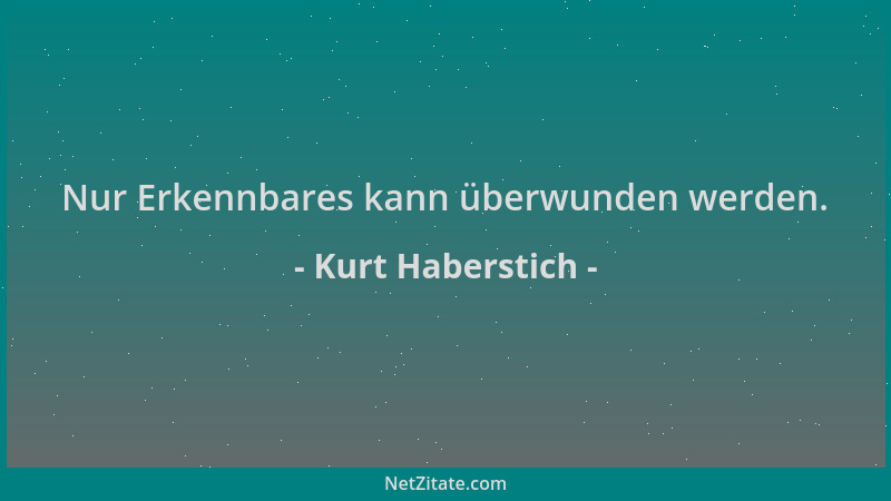 Kurt Haberstich - Nur Erkennbares kann überwunden werden....