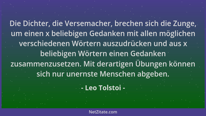Leo Tolstoi - Die Dichter, die Versemacher, brechen sich die Zunge, um einen x beliebigen Gedanken mit allen möglichen vers...