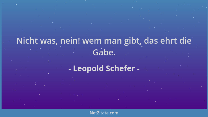 Leopold Schefer - Nicht was, nein! wem man gibt, das ehrt die Gabe....