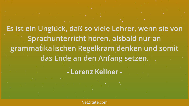 Lorenz Kellner - Es ist ein Unglück, daß so viele Lehrer, wenn sie von Sprachunterricht hören, alsbald nur an grammatikalis...