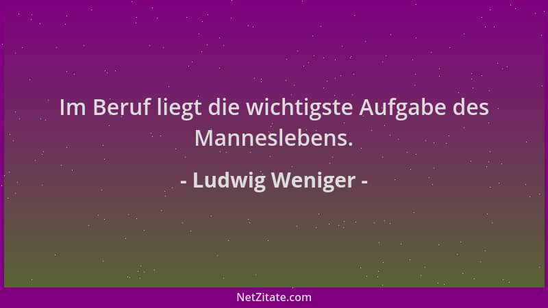 Ludwig Weniger - Im Beruf liegt die wichtigste Aufgabe des Manneslebens....
