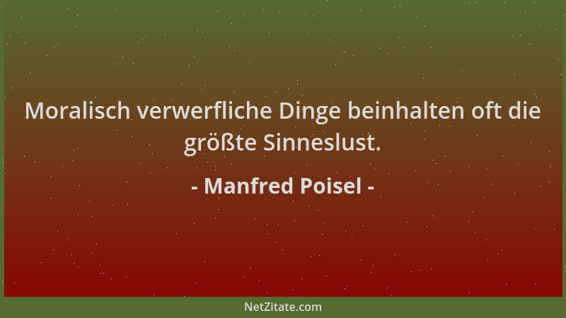 Manfred Poisel - Moralisch verwerfliche Dinge beinhalten oft die größte Sinneslust....