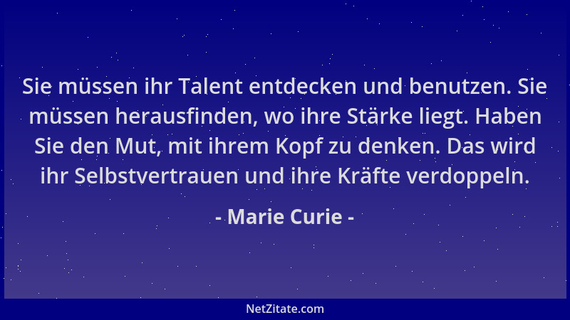 Marie Curie - Sie müssen ihr Talent entdecken und benutzen. Sie müssen herausfinden, wo ihre Stärke liegt. Haben Sie den Mu...