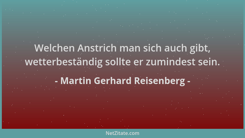 Martin Gerhard Reisenberg - Welchen Anstrich man sich auch gibt, wetterbeständig sollte er zumindest sein....