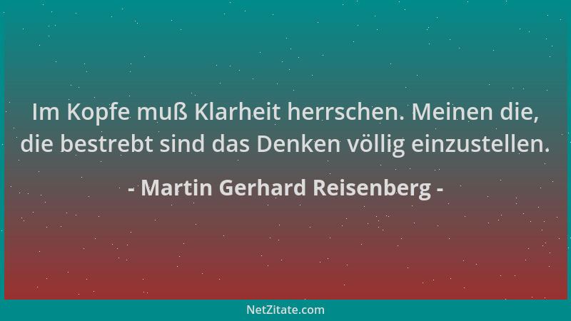 Martin Gerhard Reisenberg - Im Kopfe muß Klarheit herrschen. Meinen die, die bestrebt sind das Denken völlig einzustellen....